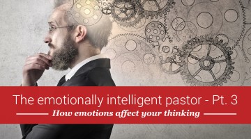 The pastor and emotional intelligence, part 3: The surprising way your emotions affect your thinking